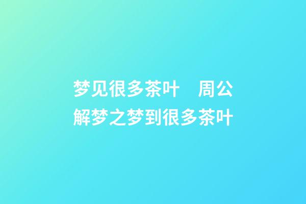 梦见很多茶叶　周公解梦之梦到很多茶叶